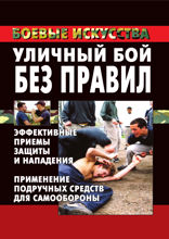 Уличный бой без правил. Эффективные приемы активной защиты и нападения. Применение подручных средств для самообороны