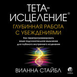 Тета-исцеление. Глубинная работа с убеждениями. Как перепрограммировать ваше подсознательное мышление для глубокого внутреннего исцеления