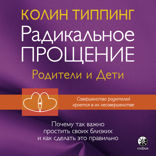 Радикальное Прощение. Родители и дети. Почему так важно простить своих близких и как сделать это правильно