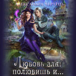 Любовь зла. Полюбишь и ...