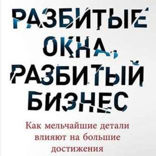 Разбитые окна, разбитый бизнес: Как мельчайшие детали влияют на большие достижения