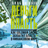 Деньги и власть. Как Goldman Sachs захватил власть в финансовом мире. Часть 1