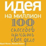 Идея на миллион. 100 способов начать свое дело