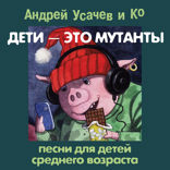 ДЕТИ — ЭТО МУТАНТЫ! Песни для детей среднего возраста
