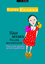 Как мама была маленькой. Книга для дружбы детей и родителей
