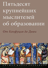 Пятьдесят крупнейших мыслителей об образовании. От Конфуция до Дьюи