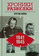 Хроники разведки. Кругом война. 1941–1945 годы