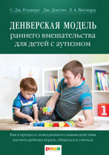 Денверская модель раннего вмешательства для детей с аутизмом. Как в процессе повседневного взаимодействия научить ребенка играть, общаться и учиться