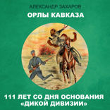 Орлы Кавказа. 111 лет со дня основания «Дикой дивизии»
